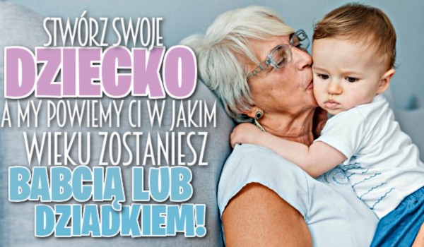 Stwórz swoje dziecko, a my powiemy Ci w jakim wieku zostaniesz babcią/dziadkiem!