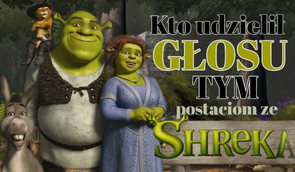 Kto udzielił głosu tym postaciom ze Shreka?