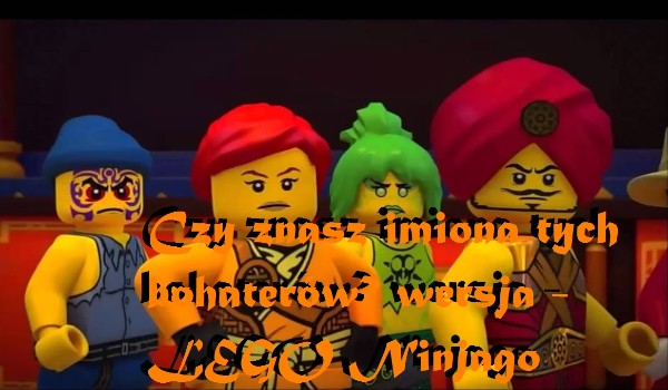 Czy znasz imiona tych bohaterów? wersja -LEGO Ninjago