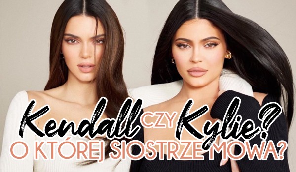 Kylie Jenner czy Kendall Jenner — O której siostrze mowa?