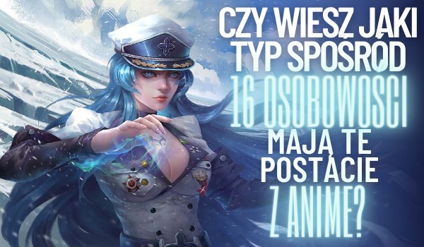 Czy wiesz, jaki typ spośród 16 osobowości mają te postacie z anime?