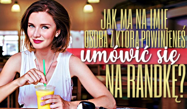 Jak ma na imię osoba, z którą powinieneś umówić się na randkę?