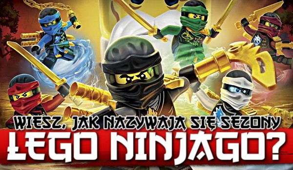 Wiesz, jak nazywają się sezony „LEGO Ninjago”? Litery!