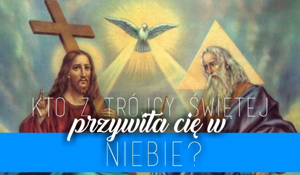 Kto z Trójcy Świętej przwita Cię w niebie?