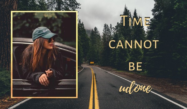 Time cannot be udone | Część III