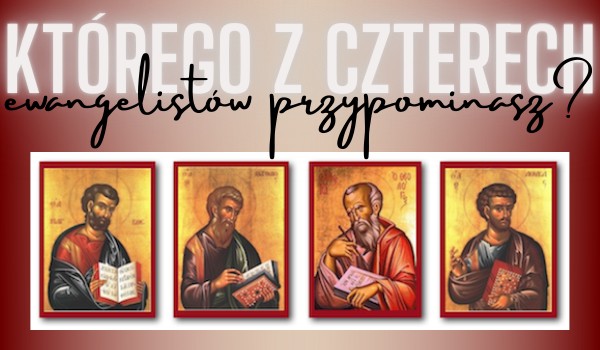 Którego z czterech ewangelistów przypominasz?