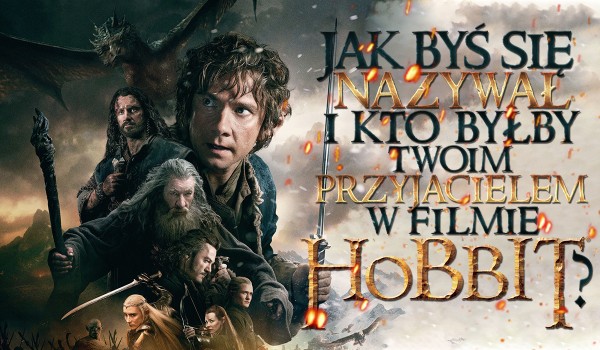 Jak byś się nazywał i kto by był Twoim przyjacielem, gdybyś grał w filmie ,,Hobbit”?