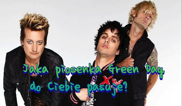 Jaka piosenka Green Day do Ciebie pasuje?