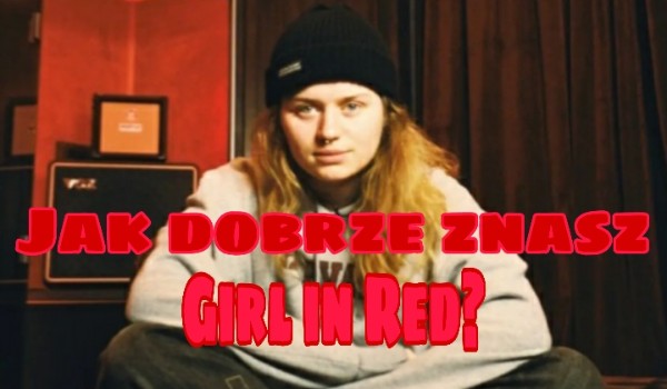 Jak dobrze znasz Girl in Red?