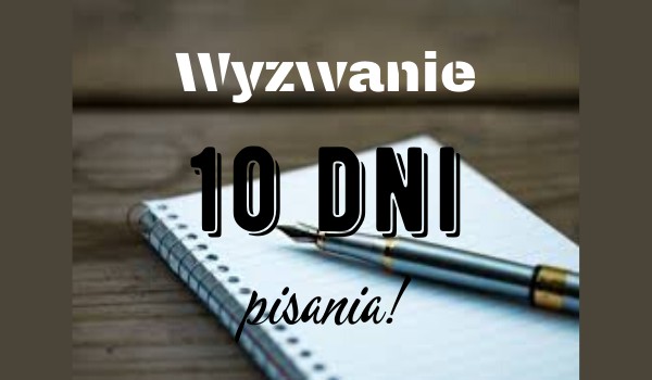 Wyzwanie 10 dni pisania! #dzień 10