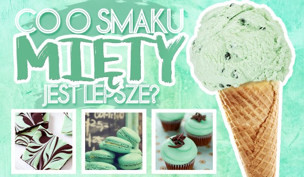 Co o smaku mięty jest lepsze? – Głosowanie!