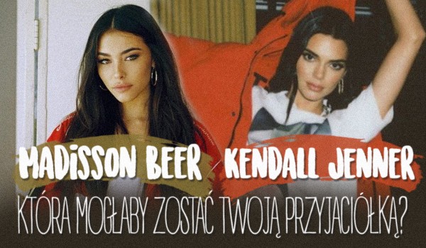 Madison Beer czy Kendall Jenner – Która mogłaby zostać Twoją przyjaciółką?