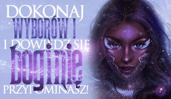 Dokonaj wyborów i dowiedz się, jaką boginię przypominasz!