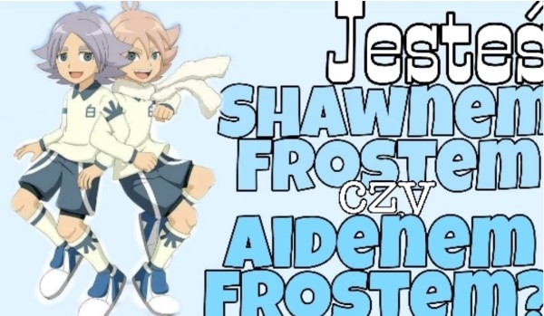 Jesteś Shawnem Frostem czy Aidenem Frostem?