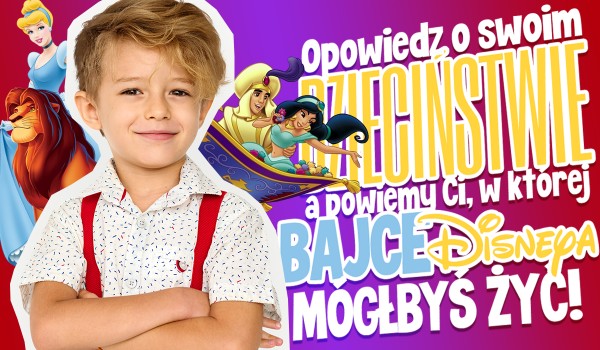 Opowiedz o swoim dzieciństwie, a ja powiem Ci, w której bajce Disneya mógłbyś żyć!