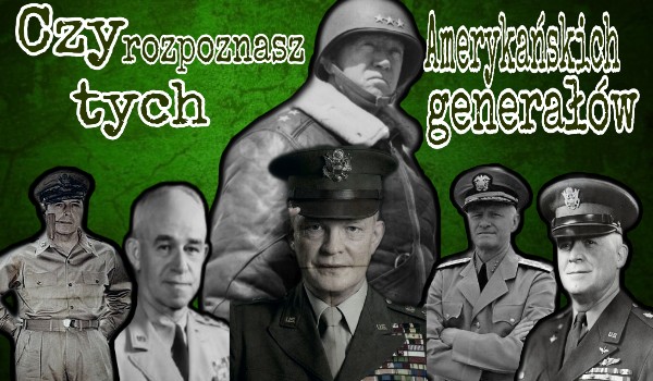 Czy rozpoznasz tych Amerykańskich generałów?