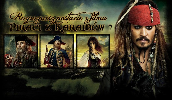 Czy uda Ci się rozpoznać postacie z filmu ,,Piraci z Karaibów”?