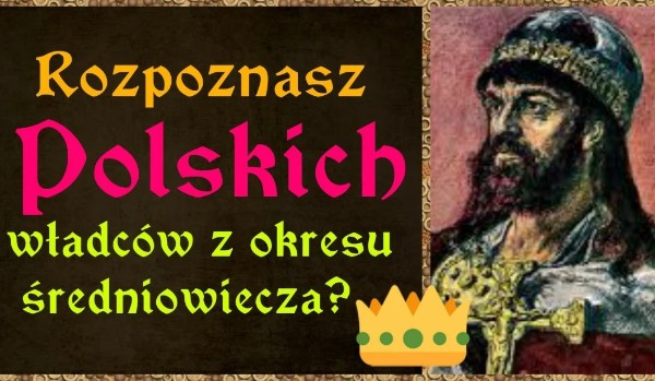 Rozpoznasz polskich władców z okresu średniowiecza?