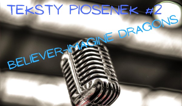 Teksty piosenek #2 -Imagine Dragons-Believer