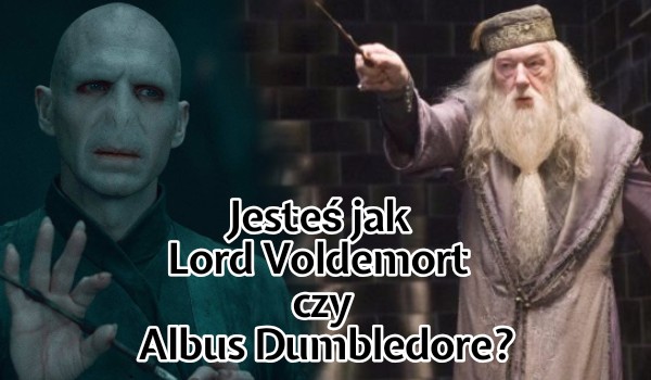 Jesteś jak Lord Voldemort czy Albus Dumbledore?