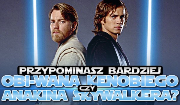 Przypominasz bardziej Obi-Wana Kenobiego czy Anakina Skywalkera?