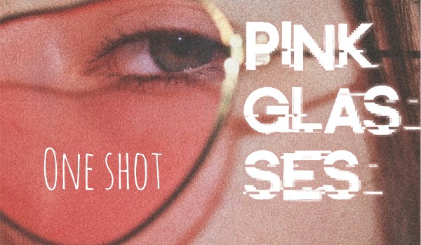 Pink glasses ~ One Shot
