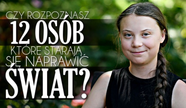 Czy rozpoznasz 12 osób, które starają się naprawić świat?