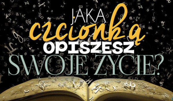 Jaką czcionką opiszesz swoje życie?