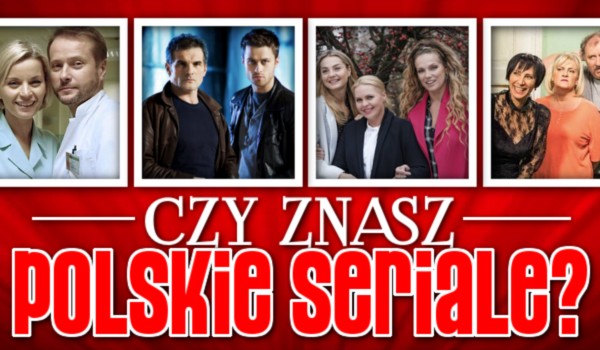 Czy znasz polskie seriale?