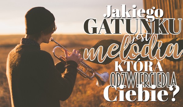 Jakiego gatunku jest melodia odzwierciedlająca Ciebie?
