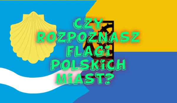 Czy rozpoznasz flagi polskich miast na czas?