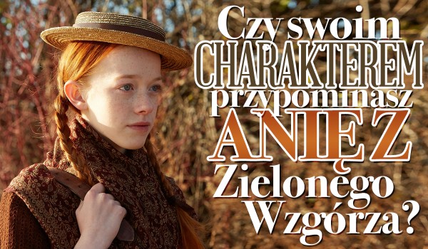 Czy swoim charakterem przypominasz Anię z Zielonego Wzgórza?