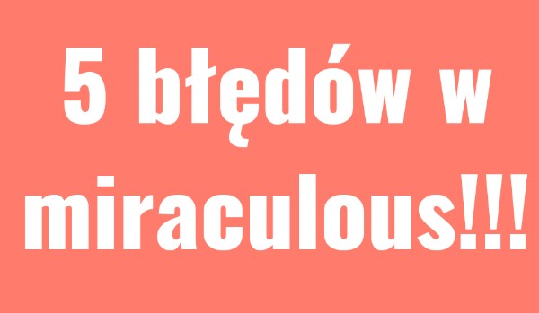 5 błędów w miraculous.