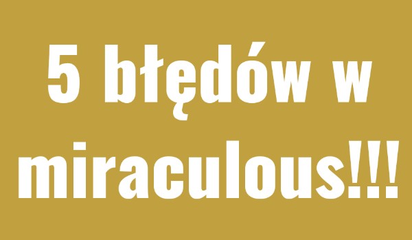 5 błędów w miraculous.