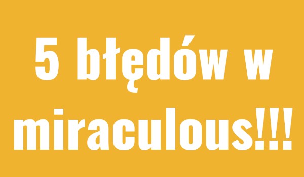 5 błędów w miraculous.