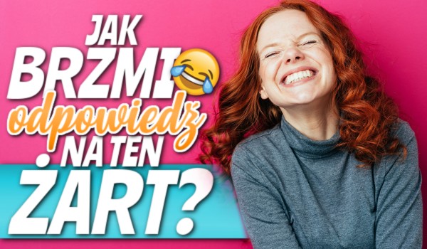 Jak brzmi odpowiedź na ten żart?