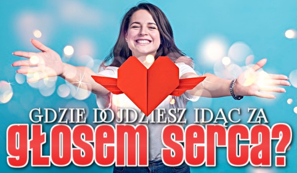Gdzie dojdziesz idąc za głosem serca?