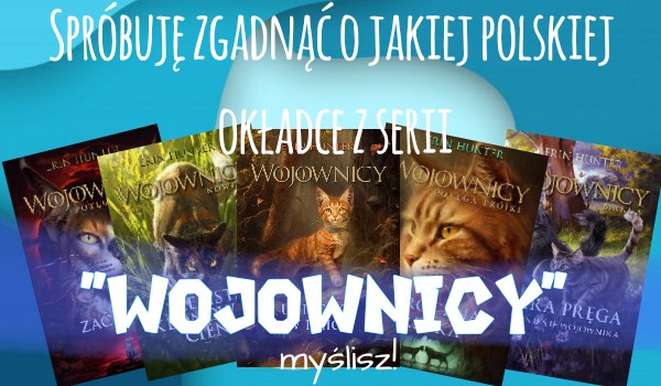 Spróbuję zgadnąć o jakiej polskiej okładce z serii „Wojownicy” myślisz!