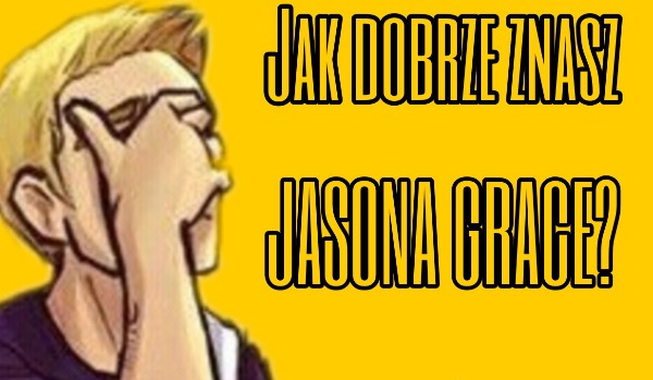 Jak dobrze znasz Jasona Grace?