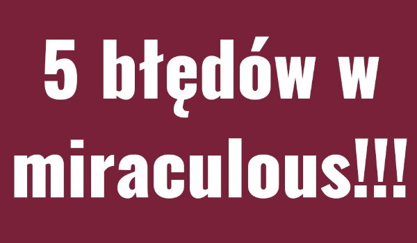 5 błędów w miraculous.