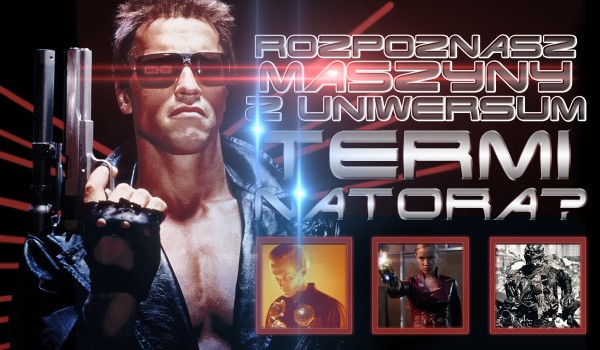 Czy rozpoznasz maszyny z uniwersum „Terminatora”?