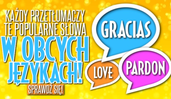 Każdy przetłumaczy te popularne słowa w obcych językach!