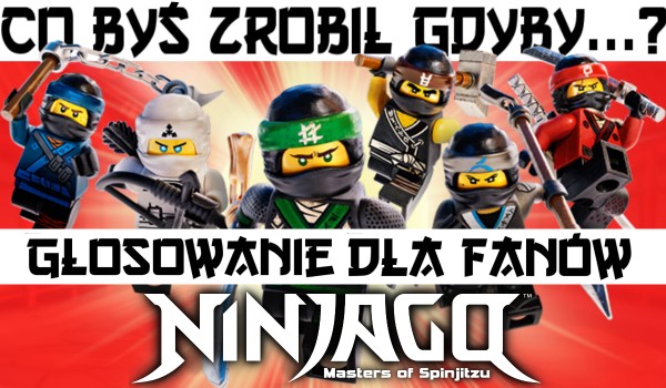Co byś zrobił, gdyby…? Głosowanie dla fanów Ninjago!