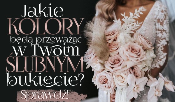 Jakie kolory kwiatów będą przeważać w Twoim bukiecie ślubnym?