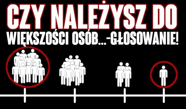 Czy należysz do większości? Głosowanie!