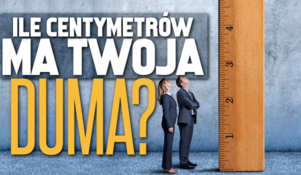 Ile centymetrów ma Twoja duma?