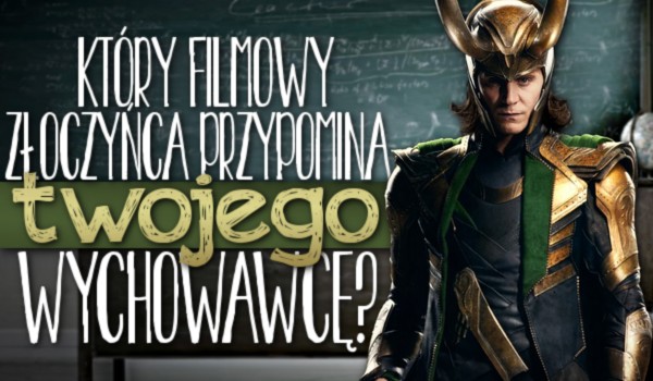 Który filmowy złoczyńca przypomina Twojego szkolnego wychowawcę?