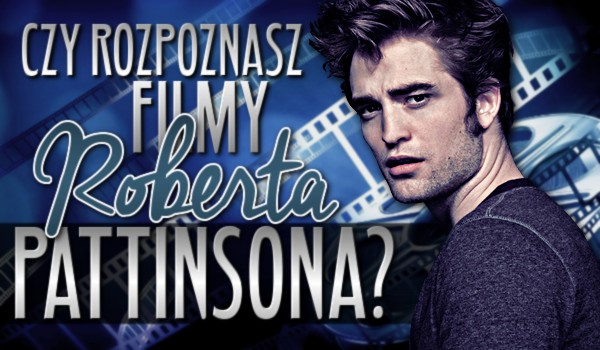 Czy rozpoznasz filmy Roberta Pattinsona?