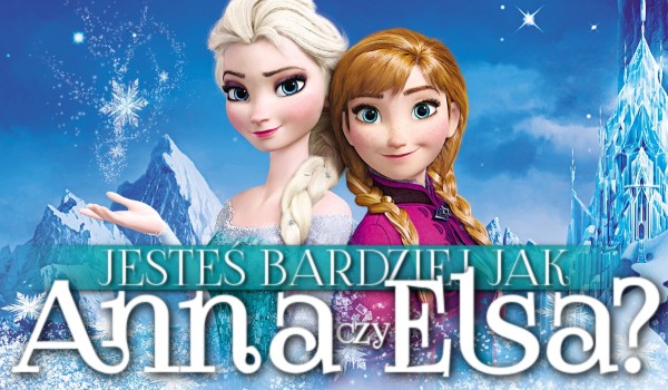 Jesteś bardziej jak Anna czy Elsa?