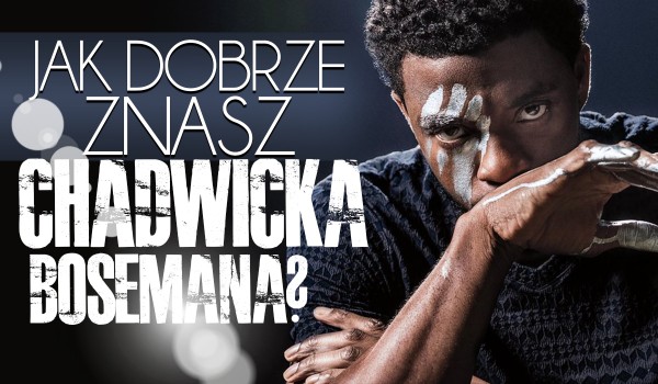 Jak dobrze znasz Chadwicka Bosemana?
